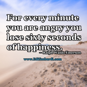 For every minute you are angry you lose sixty seconds of happiness - Ralph Waldo Emerson