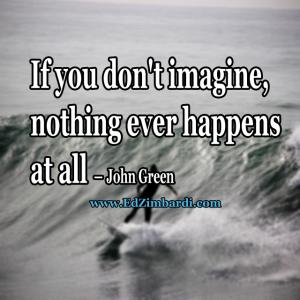If you don't imagine, nothing ever happens at all - John Green