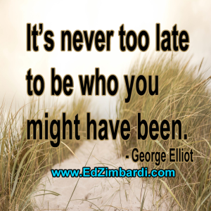 It’s never too late to be who you might have been. - George Elliot