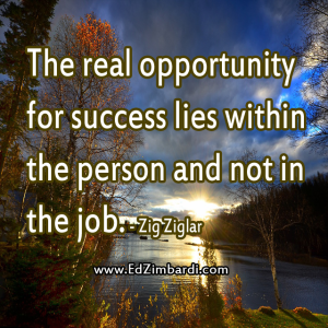 The real opportunity for success lies within the person and not in the job. - Zig Ziglar
