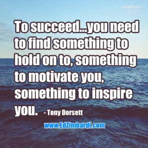 To succeed…you need to find something to hold on to, something to motivate you, something to inspire you. - Tony Dorsett