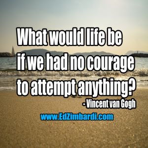 What would life be if we had no courage to attempt anything - Vincent van Gogh