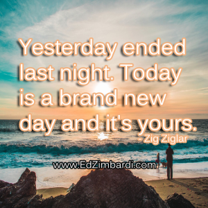Yesterday ended last night. Today is a brand new day and it's yours. - Zig Ziglar