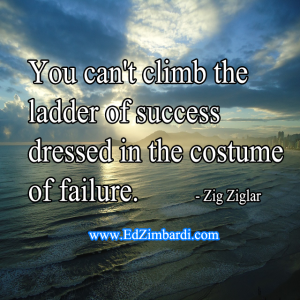You can't climb the ladder of success dressed in the costume of failure. - Zig Ziglar
