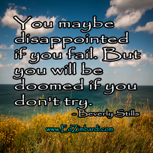 You maybe disappointed if you fail. But you will be doomed if you don't try. - Beverly Stills