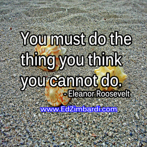 You must do the thing you think you cannot do. - Eleanor Roosevelt